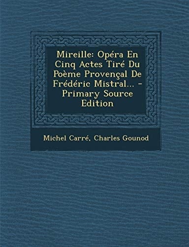 Mireille Opéra en Cinq Actes Tiré Du Poème Provençal de Frédéric Mistral... - Primary Source Edition