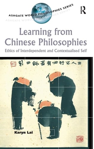 Learning from Chinese Philosophies: Ethics of Interdependent and Contextualised Self (Ashgate World Philosophies Series)