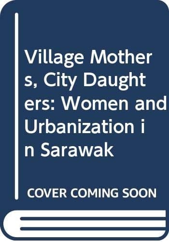 Village Mothers, City Daughters: Women and Urbanization in Sarawak