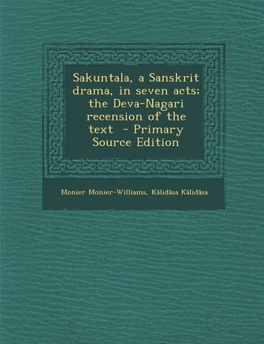 Sakuntala, a Sanskrit Drama, in Seven Acts; the Deva-Nagari Recension of the Text - Primary Source Edition
