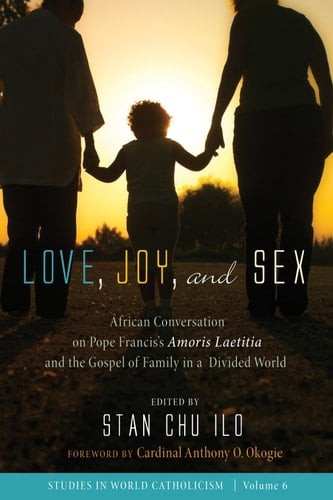 Love, Joy, and Sex African Conversation on Pope Francis's Amoris Laetitia and the Gospel of Family in a Divided World