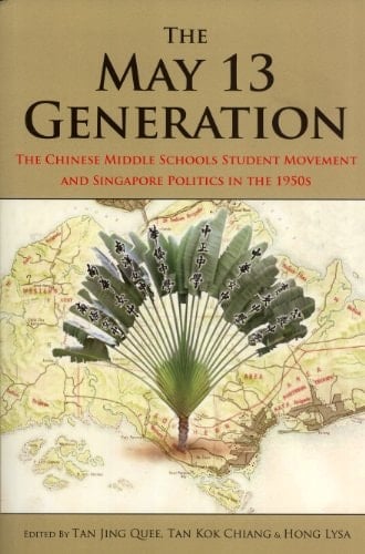 The May 13 Generation The Chinese Middle Schools Student Movement and Singapore Politics in the 1950s