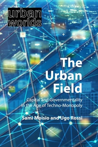 The Urban Field Capital and Governmentality in the Age of Techno-monopoly