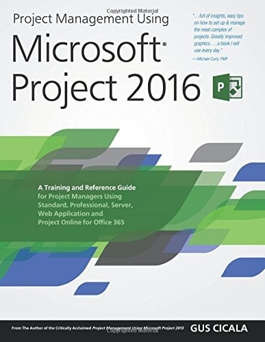Project Management Using Microsoft Project 2016 A Training and Reference Guide for Project Managers Using Standard, Professional, Server, Web Application and Project Online for Office 365