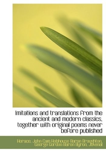 Imitations and Translations from the Ancient and Modern Classics, Together with Original Poems Never