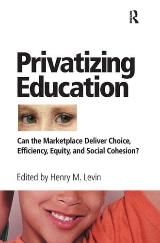 Privatizing Education Can The School Marketplace Deliver Freedom Of Choice, Efficiency, Equity, And Social Cohesion?