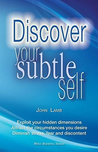Discover Your Subtle Self Exploit Your Hidden Dimensions, Attract the Circumstances You Desire, Diminish Stress, Fear and Discontent