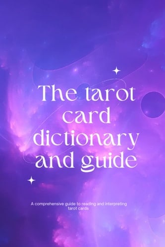 The Tarot Card Dictionary - a tarot card reading guide, tarot card meanings cheat sheet. Tarot cards for beginners, tarot meanings.: A tarot card dictionary & reading guide: Extensive tarot card guide