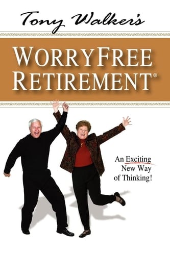 Tony Walker's Worryfree Retirement An Exciting New Way of Thinking!