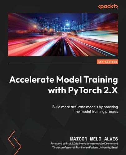 Accelerate Model Training with PyTorch 2.X Build More Accurate Models by Boosting the Model Training Process