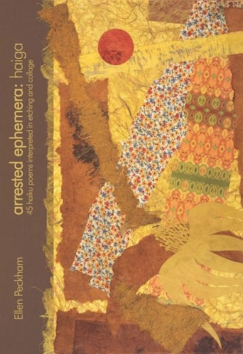 Arrested Ephemera: Haiga 45 Haiku Poems Interpreted in Etching and Collage