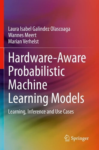 Hardware-Aware Probabilistic Machine Learning Models Learning, Inference and Use Cases