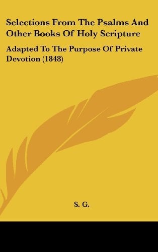 Selections from the Psalms and Other Books of Holy Scripture: Adapted to the Purpose of Private Devotion (1848)