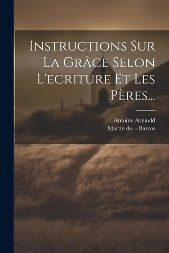 Instructions Sur La Grâce Selon L'ecriture Et Les Pères...