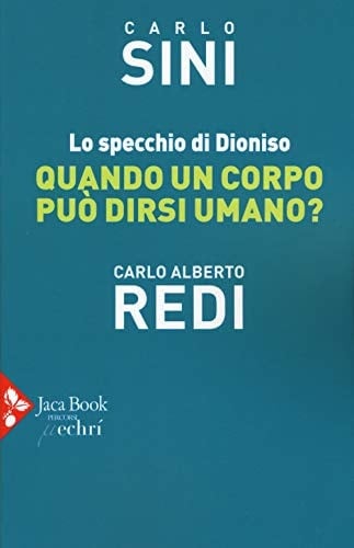 Lo specchio di Dioniso quando un corpo può dirsi umano? : biologia e filosofia : dialogo tra Carlo Alberto Redi e Carlo Sini