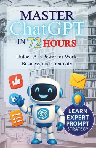 Master ChatGPT in 72 Hours: Unlock AI’s Power for Work, Business, and Creativity