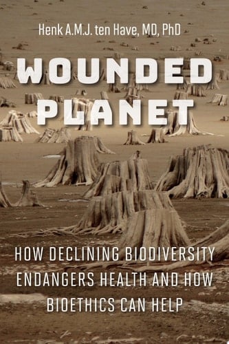 Wounded Planet How Declining Biodiversity Endangers Health and How Bioethics Can Help