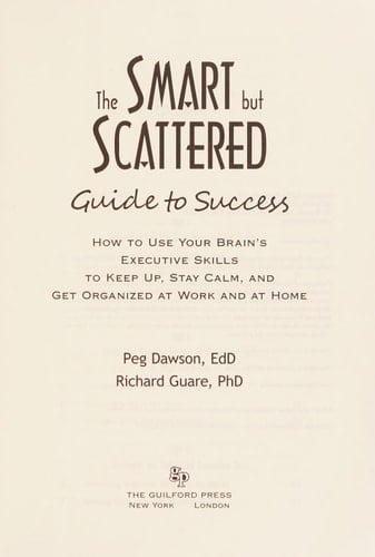 The Smart But Scattered Guide to Success How to Use Your Brain's Executive Skills to Keep Up, Stay Calm, and Get Organized at Work and at Home