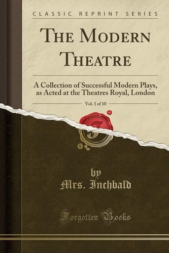 The Modern Theatre, Vol. 1 Of 10 A Collection of Successful Modern Plays, As Acted at the Theatres Royal, London (Classic Reprint)