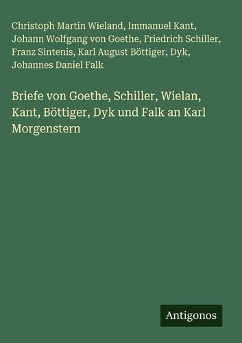 Briefe von Goethe, Schiller, Wielan, Kant, Böttiger, Dyk und Falk an Karl Morgenstern