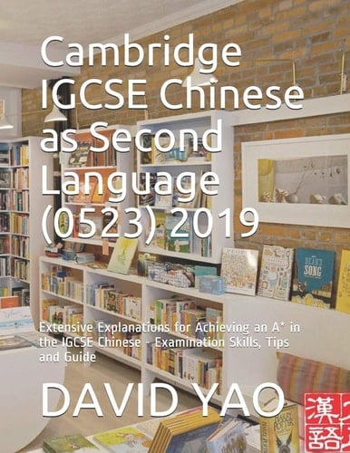 Cambridge IGCSE Chinese As Second Language (0523) 2019 Extensive Explanations for Achieving an A* in the IGCSE Chinese - Examination Skills, Tips and Guide