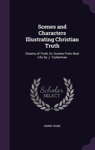 Scenes and Characters Illustrating Christian Truth Gleams of Truth, Or, Scenes From Real Life, by J. Tuckerman