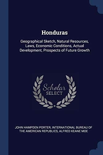 Honduras Geographical Sketch, Natural Resources, Laws, Economic Conditions, Actual Development, Prospects of Future Growth