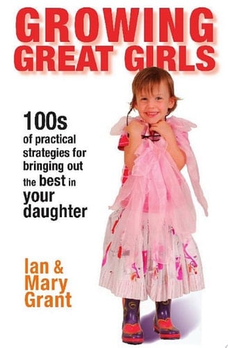 Growing Great Girls 100s of Practical Strategies for Bringing Out the Best In Your Daughter