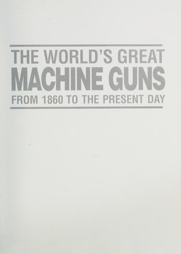 The World's Great Machine Guns From 1860 to the Present Day