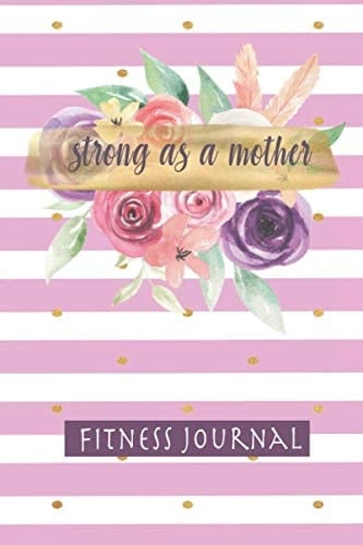Strong As a Mother Fitness Journal A Strength and Cardio Logbook for Women and Moms, 6x9