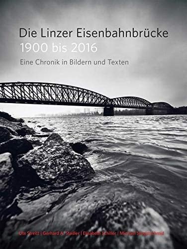 Die Linzer Eisenbahnbrücke 1900 bis 2016 Eine Chronik in Bildern und Texten