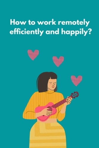 How to work remotely efficiently and happily?