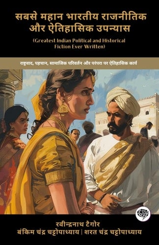 Greatest Indian Political and Historical Fiction Ever Written Historic Works on Nationalism, Identity, Social Change & Tradition (including Gora, Durgeshnandini, Anandamath & more!)(Grapevine Books)