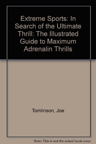 Extreme Sports: In Search of the Ultimate Thrill The Illustrated Guide to Maximum Adrenalin Thrills