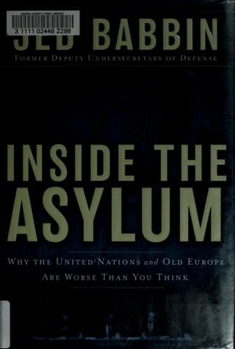 Inside the Asylum Why the UN and Old Europe are Worse Than You Think