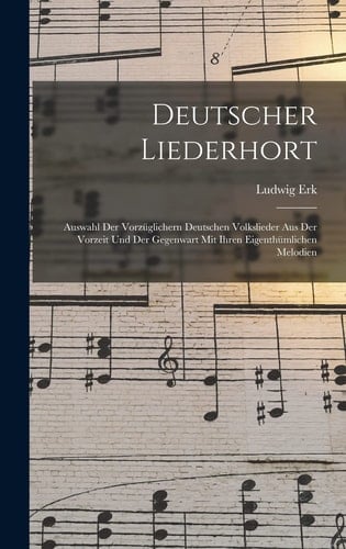 Deutscher Liederhort Auswahl Der Vorzüglichern Deutschen Volkslieder Aus Der Vorzeit Und Der Gegenwart Mit Ihren Eigenthümlichen Melodien