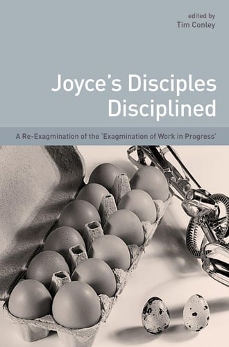 Joyce's Disciples Disciplined A Re-exagmination of the 'exagmination' of 'work in Progress'