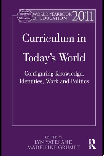 World Yearbook of Education 2011 Curriculum in Today’s World: Configuring Knowledge, Identities, Work and Politics