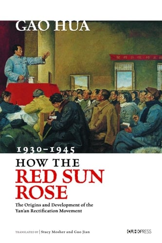 How the Red Sun Rose The Origin and Development of the Yan'an Rectification Movement, 1930–1945