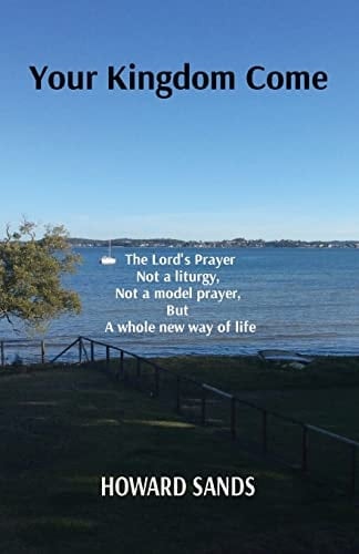 Your Kingdom Come The Lord's Prayer, Not a Liturgy, Not a Model Prayer, But a Whole New Way of Life.