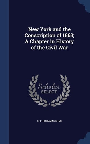 New York and the Conscription of 1863; a Chapter in History of the Civil War