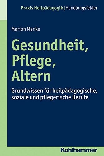 Gesundheit, Pflege, Altern Grundwissen für heilpädagogische, soziale und pflegerische Berufe