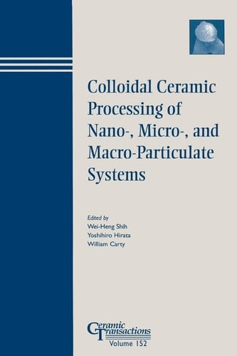 Colloidal Ceramic Processing of Nano-, Micro-, and Macro-Particulate Systems : Proceedings of the symposium held at the 105th Annual Meeting of The ... Tennessee, Ceramic Transactions, Volume 152