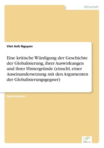 Eine kritische Würdigung der Geschichte der Globalisierung, ihrer Auswirkungen und ihrer Hintergründe (einschl. einer Auseinandersetzung mit den Argumenten der Globalisierungsgegner)