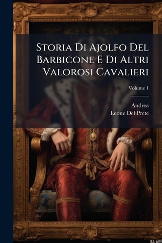 Storia Di Ajolfo Del Barbicone e Di Altri Valorosi Cavalieri; Volume 1