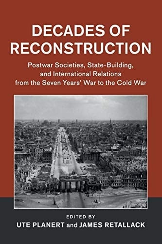 Decades of Reconstruction Postwar Societies, State-Building, and International Relations from the Seven Years' War to the Cold War