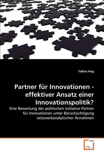 Partner für Innovationen - effektiver Ansatz einer Innovationspolitik?: Eine Bewertung der politischen Initiative Partner für Innovationen unter ... Annahmen (German Edition)