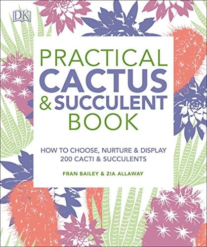 Practical Cactus and Succulent Book The Definitive Guide to Choosing, Displaying, and Caring for more than 200 Cacti