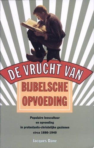 De vrucht van Bijbelsche opvoeding populaire leescultuur en opvoeding in protestants-christelijke gezinnen circa 1880-1940