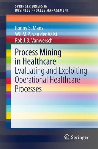 Process Mining in Healthcare Evaluating and Exploiting Operational Healthcare Processes